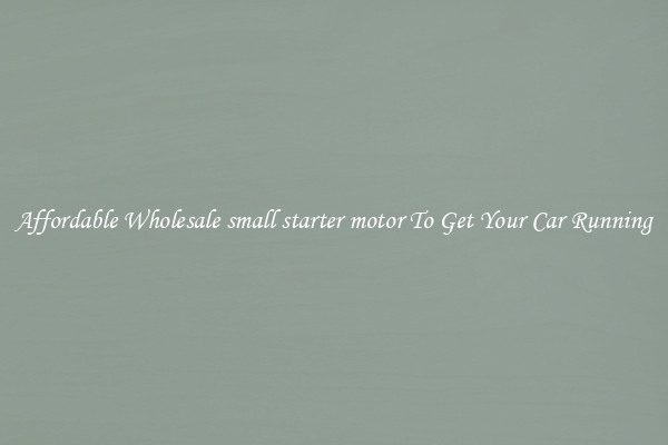 Affordable Wholesale small starter motor To Get Your Car Running