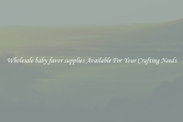 Wholesale baby favor supplies Available For Your Crafting Needs