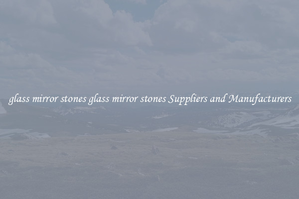glass mirror stones glass mirror stones Suppliers and Manufacturers