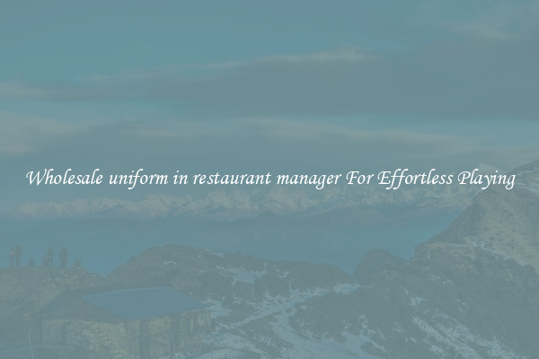 Wholesale uniform in restaurant manager For Effortless Playing