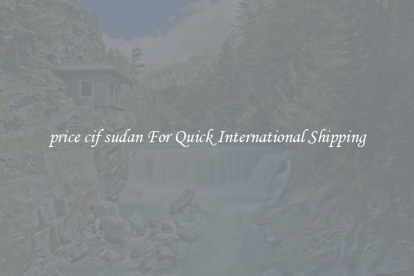 price cif sudan For Quick International Shipping