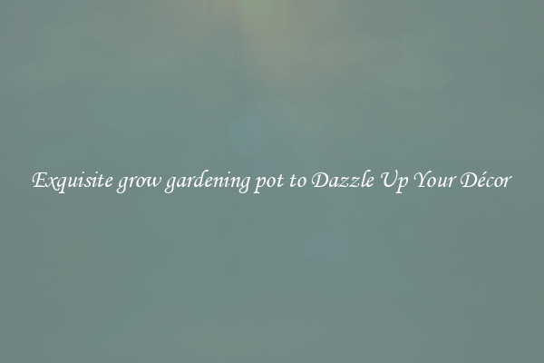 Exquisite grow gardening pot to Dazzle Up Your Décor 