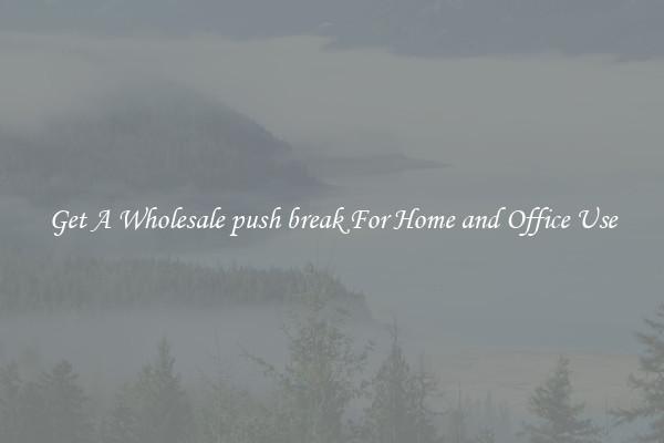 Get A Wholesale push break For Home and Office Use