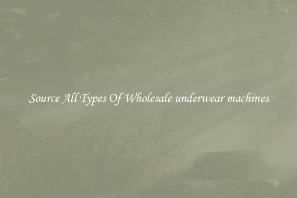 Source All Types Of Wholesale underwear machines