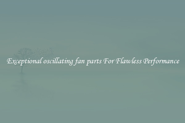Exceptional oscillating fan parts For Flawless Performance