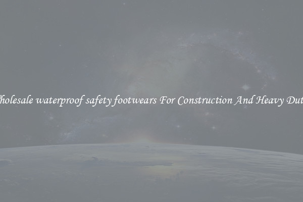 Buy Wholesale waterproof safety footwears For Construction And Heavy Duty Work