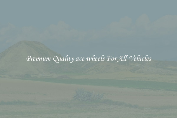 Premium-Quality ace wheels For All Vehicles