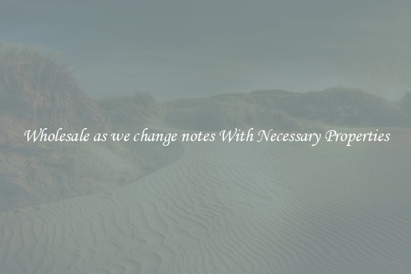 Wholesale as we change notes With Necessary Properties