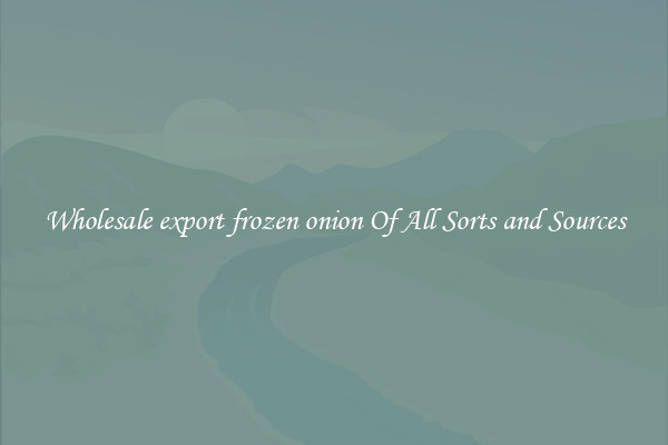 Wholesale export frozen onion Of All Sorts and Sources