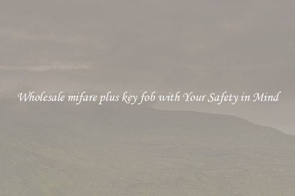 Wholesale mifare plus key fob with Your Safety in Mind