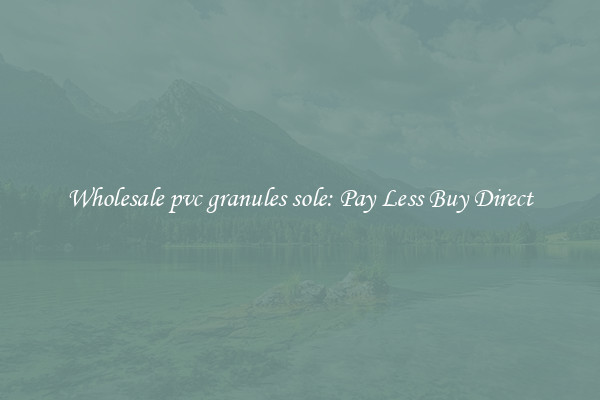 Wholesale pvc granules sole: Pay Less Buy Direct