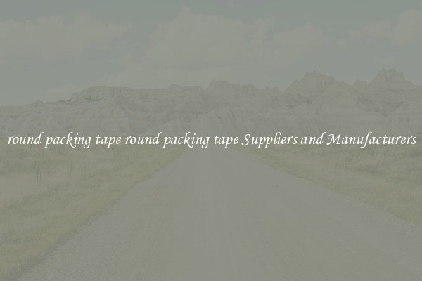 round packing tape round packing tape Suppliers and Manufacturers
