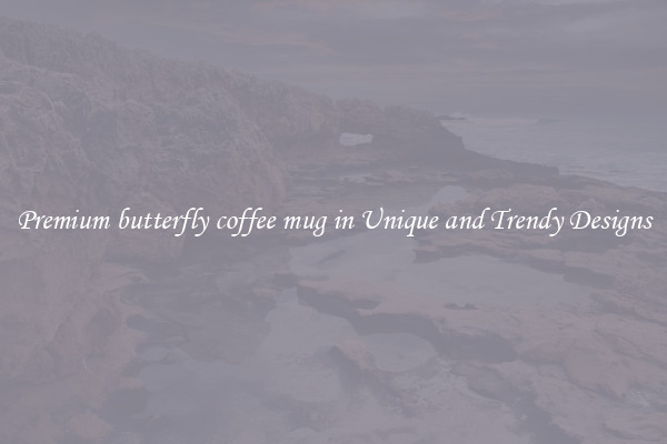 Premium butterfly coffee mug in Unique and Trendy Designs