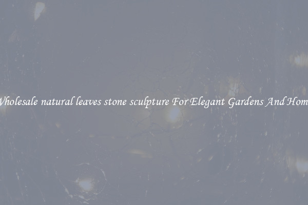 Wholesale natural leaves stone sculpture For Elegant Gardens And Homes