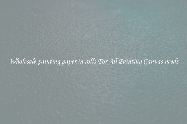 Wholesale painting paper in rolls For All Painting Canvas needs