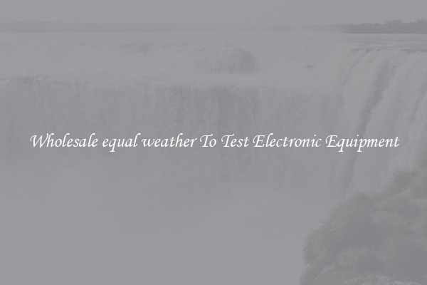 Wholesale equal weather To Test Electronic Equipment