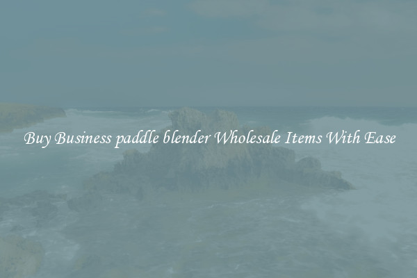 Buy Business paddle blender Wholesale Items With Ease