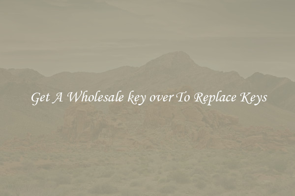 Get A Wholesale key over To Replace Keys