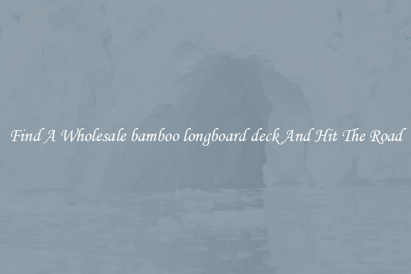 Find A Wholesale bamboo longboard deck And Hit The Road