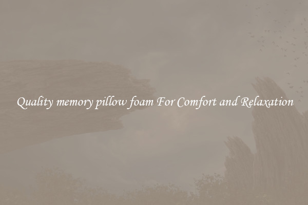 Quality memory pillow foam For Comfort and Relaxation