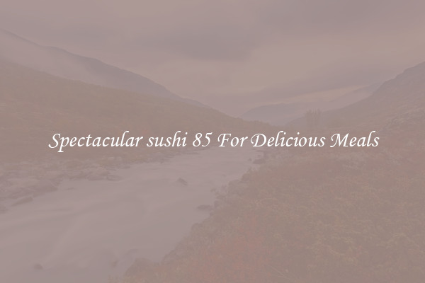 Spectacular sushi 85 For Delicious Meals