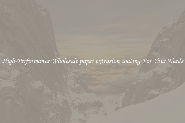  High-Performance Wholesale paper extrusion coating For Your Needs 